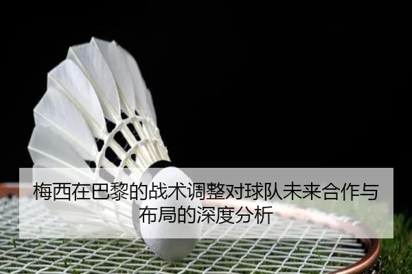梅西在巴黎的战术调整对球队未来合作与布局的深度分析