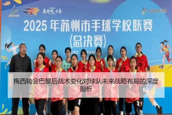 梅西转会巴黎后战术变化对球队未来战略布局的深度剖析